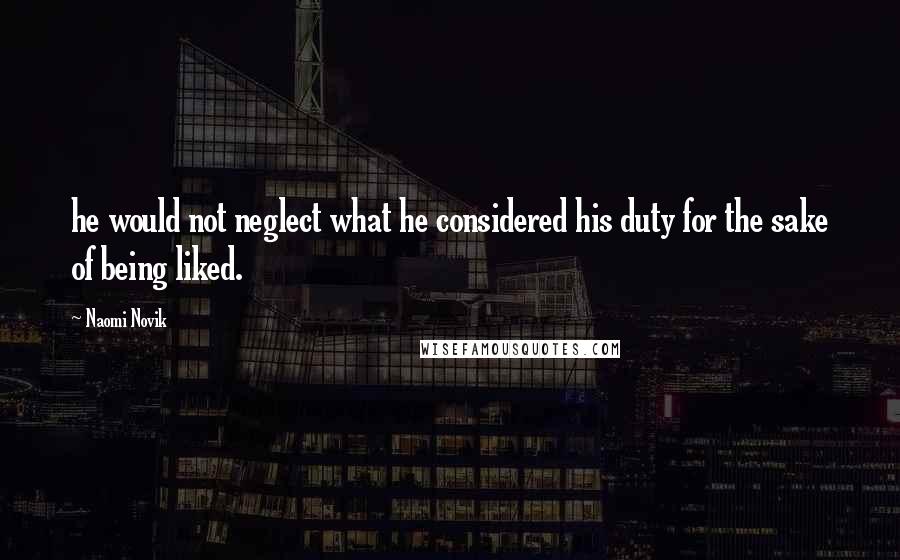 Naomi Novik Quotes: he would not neglect what he considered his duty for the sake of being liked.