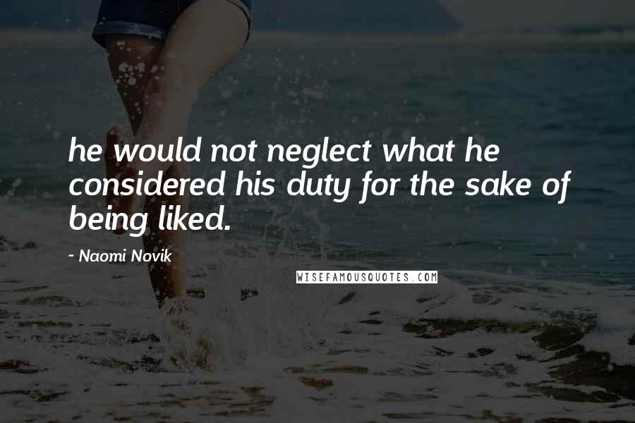 Naomi Novik Quotes: he would not neglect what he considered his duty for the sake of being liked.