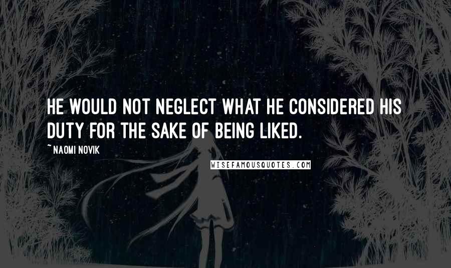 Naomi Novik Quotes: he would not neglect what he considered his duty for the sake of being liked.