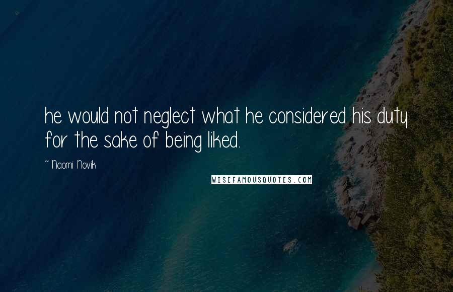 Naomi Novik Quotes: he would not neglect what he considered his duty for the sake of being liked.