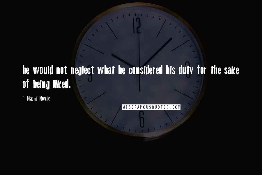 Naomi Novik Quotes: he would not neglect what he considered his duty for the sake of being liked.