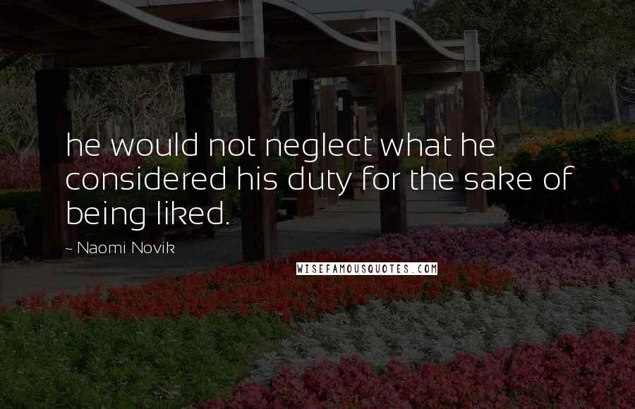 Naomi Novik Quotes: he would not neglect what he considered his duty for the sake of being liked.