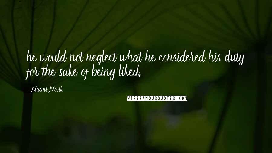 Naomi Novik Quotes: he would not neglect what he considered his duty for the sake of being liked.