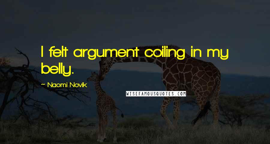 Naomi Novik Quotes: I felt argument coiling in my belly.