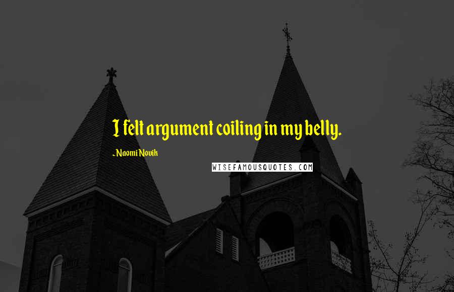 Naomi Novik Quotes: I felt argument coiling in my belly.