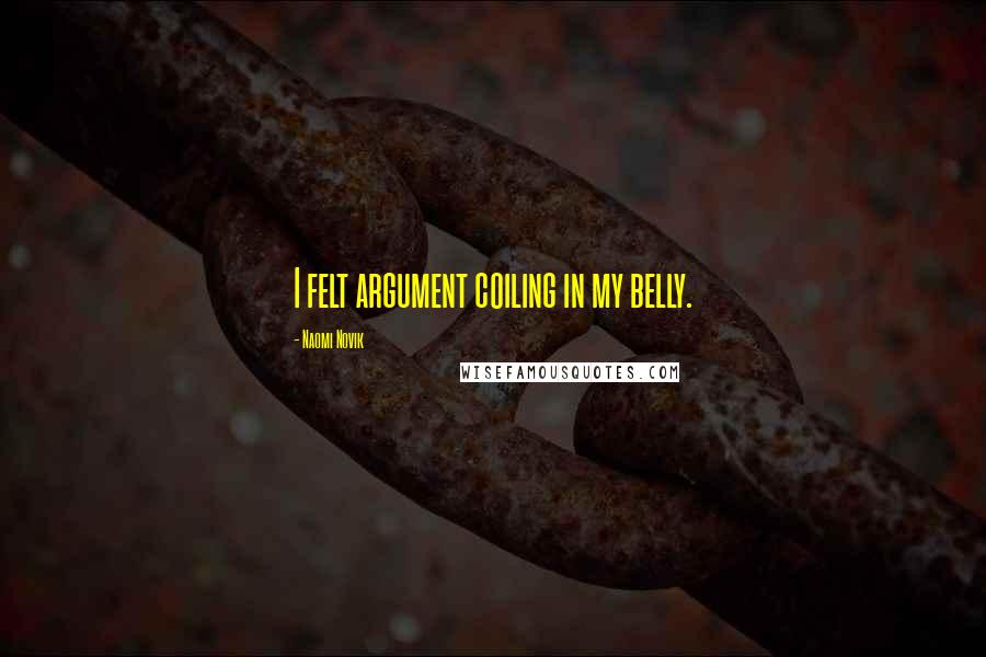 Naomi Novik Quotes: I felt argument coiling in my belly.