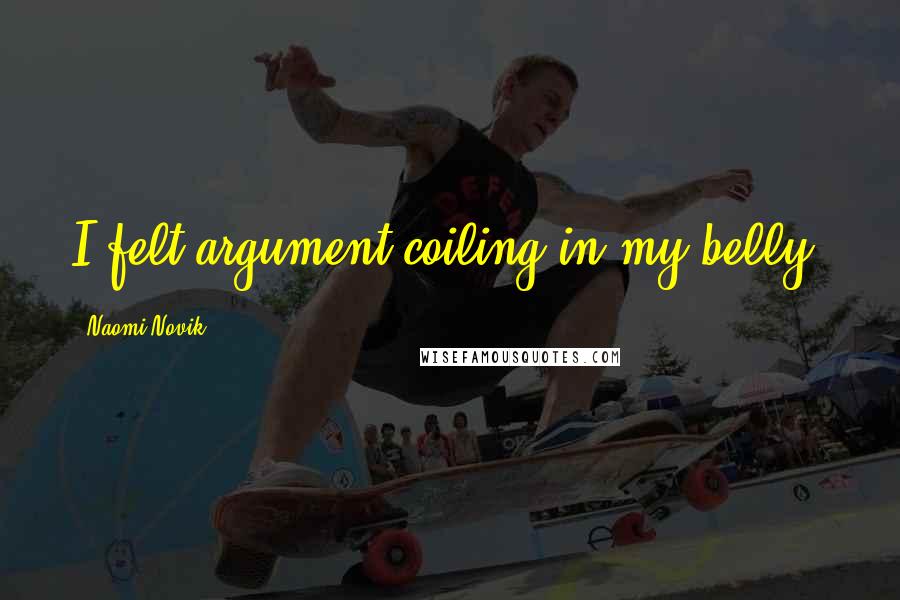 Naomi Novik Quotes: I felt argument coiling in my belly.