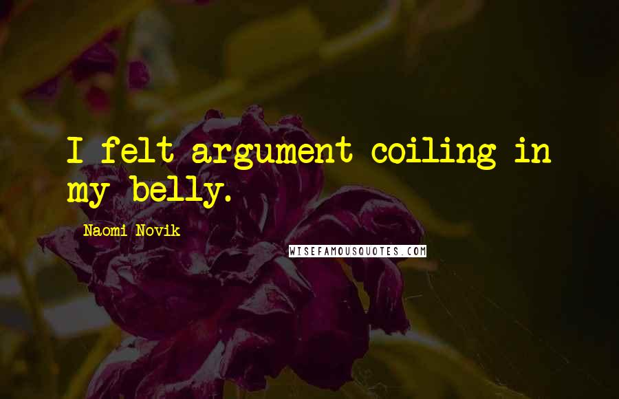 Naomi Novik Quotes: I felt argument coiling in my belly.