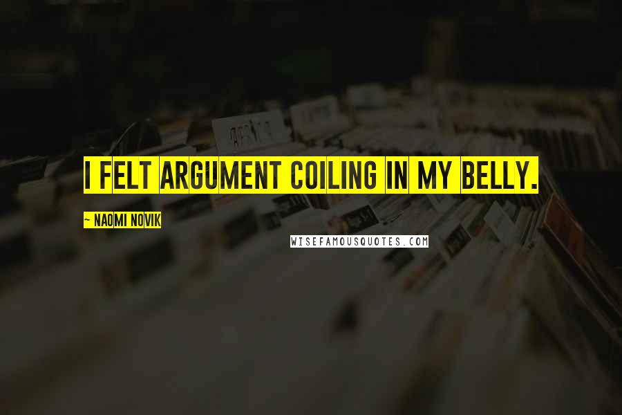Naomi Novik Quotes: I felt argument coiling in my belly.