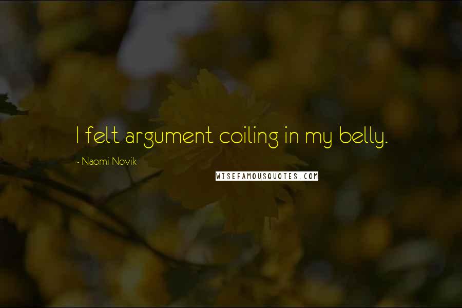 Naomi Novik Quotes: I felt argument coiling in my belly.