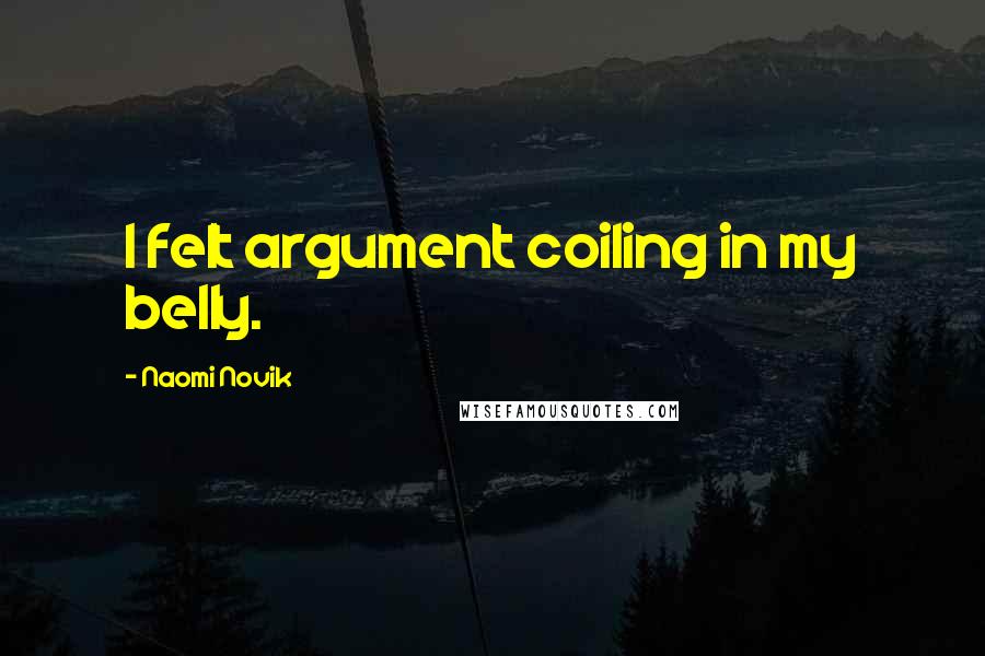 Naomi Novik Quotes: I felt argument coiling in my belly.