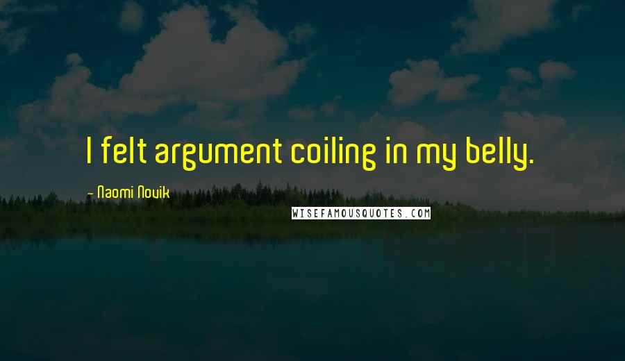 Naomi Novik Quotes: I felt argument coiling in my belly.