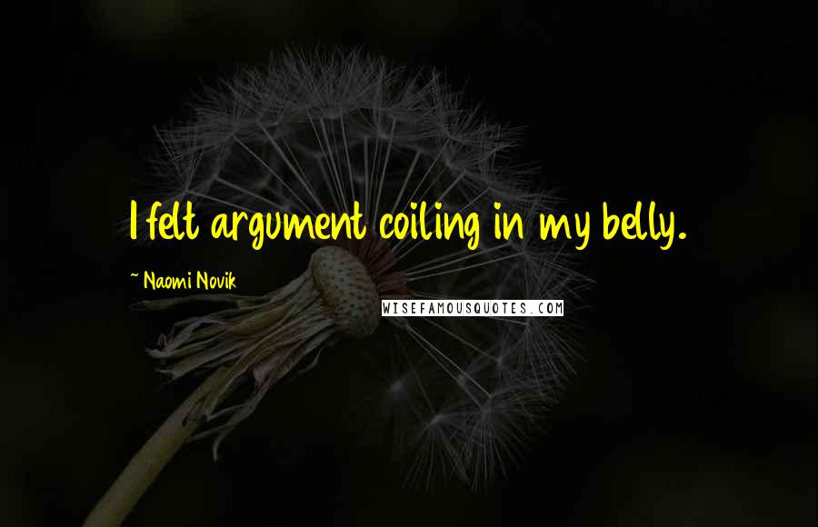 Naomi Novik Quotes: I felt argument coiling in my belly.