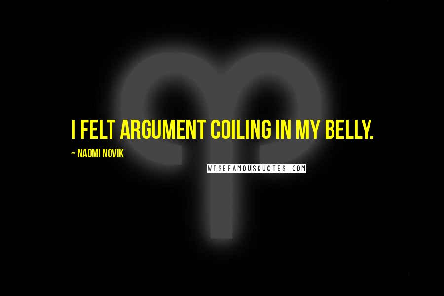 Naomi Novik Quotes: I felt argument coiling in my belly.