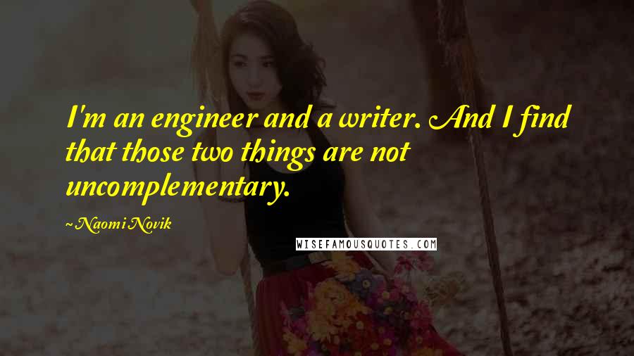 Naomi Novik Quotes: I'm an engineer and a writer. And I find that those two things are not uncomplementary.