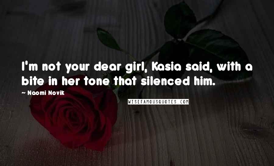 Naomi Novik Quotes: I'm not your dear girl, Kasia said, with a bite in her tone that silenced him.