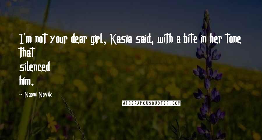 Naomi Novik Quotes: I'm not your dear girl, Kasia said, with a bite in her tone that silenced him.