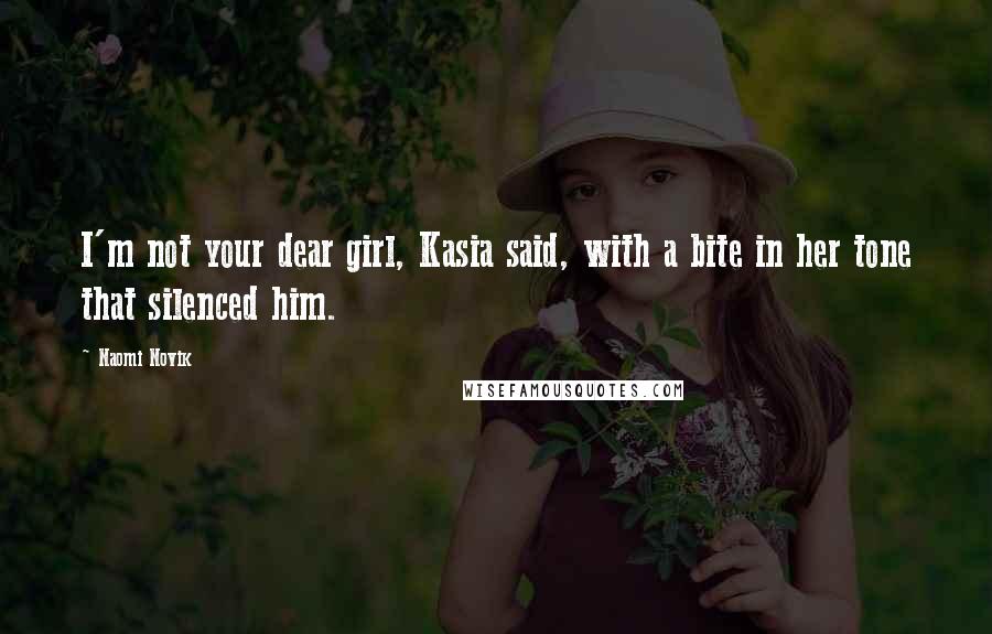 Naomi Novik Quotes: I'm not your dear girl, Kasia said, with a bite in her tone that silenced him.