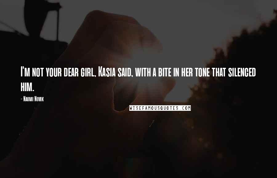 Naomi Novik Quotes: I'm not your dear girl, Kasia said, with a bite in her tone that silenced him.