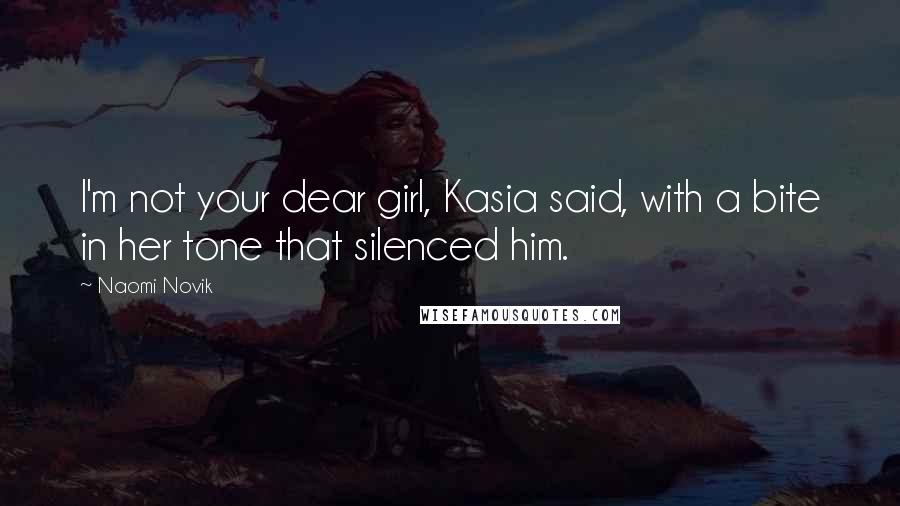 Naomi Novik Quotes: I'm not your dear girl, Kasia said, with a bite in her tone that silenced him.