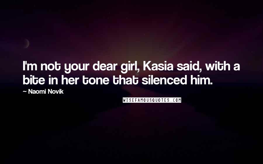 Naomi Novik Quotes: I'm not your dear girl, Kasia said, with a bite in her tone that silenced him.