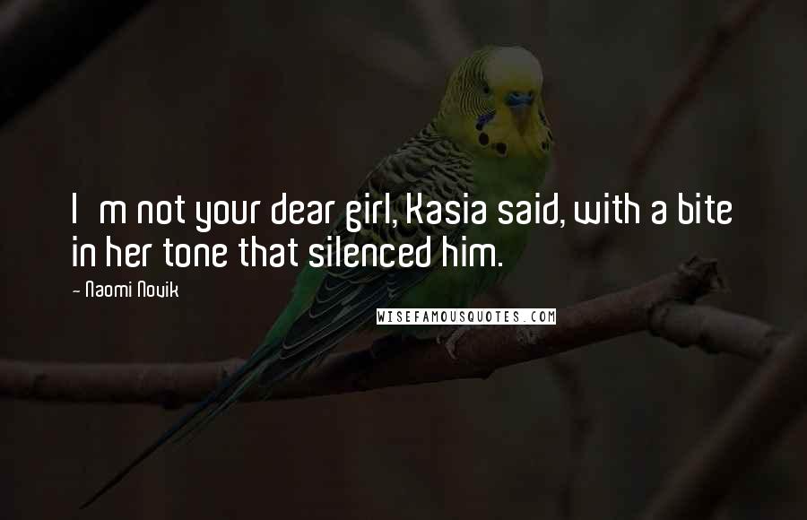Naomi Novik Quotes: I'm not your dear girl, Kasia said, with a bite in her tone that silenced him.