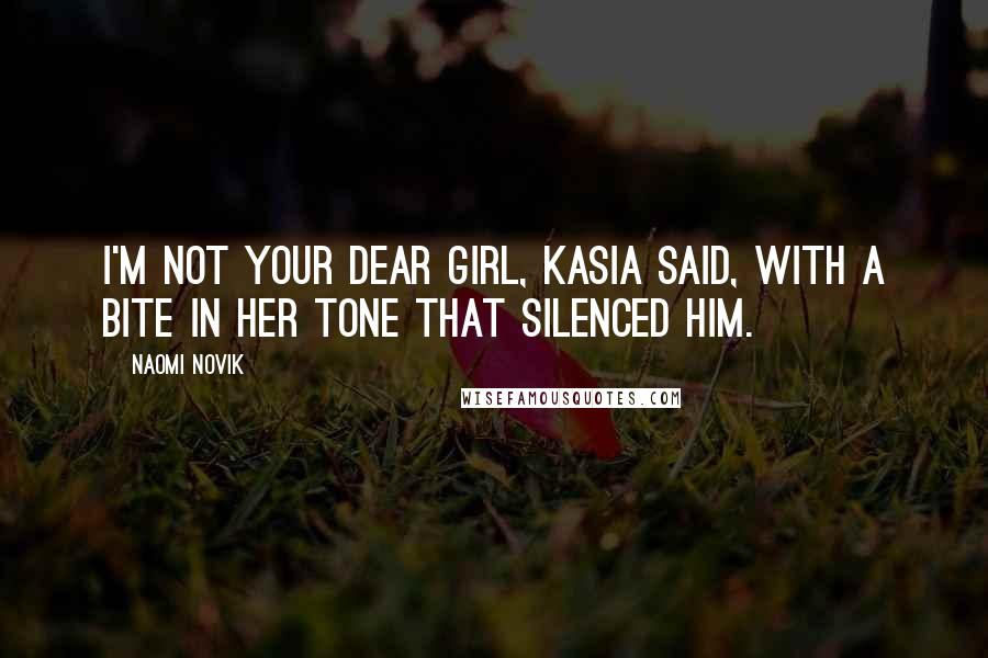 Naomi Novik Quotes: I'm not your dear girl, Kasia said, with a bite in her tone that silenced him.