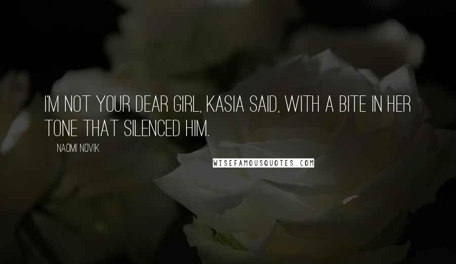 Naomi Novik Quotes: I'm not your dear girl, Kasia said, with a bite in her tone that silenced him.