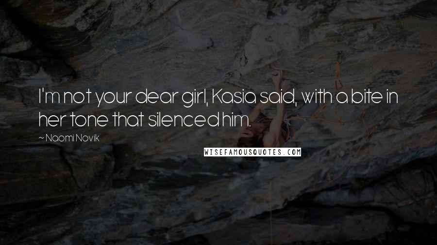 Naomi Novik Quotes: I'm not your dear girl, Kasia said, with a bite in her tone that silenced him.