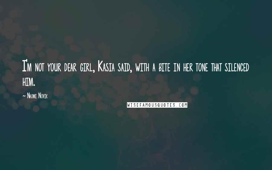 Naomi Novik Quotes: I'm not your dear girl, Kasia said, with a bite in her tone that silenced him.