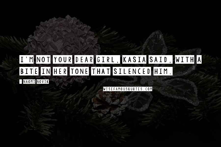 Naomi Novik Quotes: I'm not your dear girl, Kasia said, with a bite in her tone that silenced him.