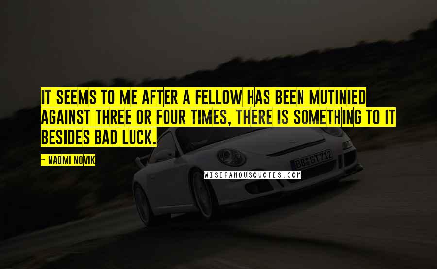 Naomi Novik Quotes: It seems to me after a fellow has been mutinied against three or four times, there is something to it besides bad luck.