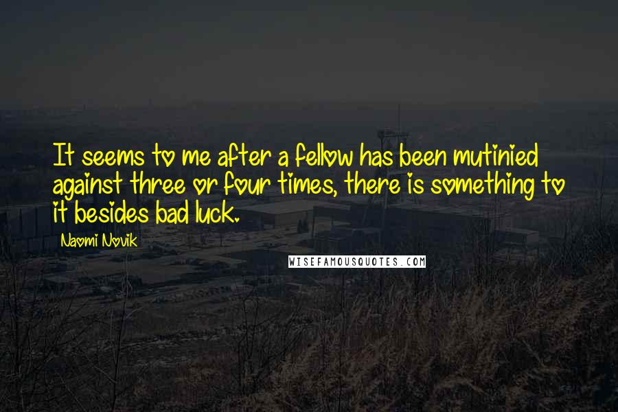 Naomi Novik Quotes: It seems to me after a fellow has been mutinied against three or four times, there is something to it besides bad luck.