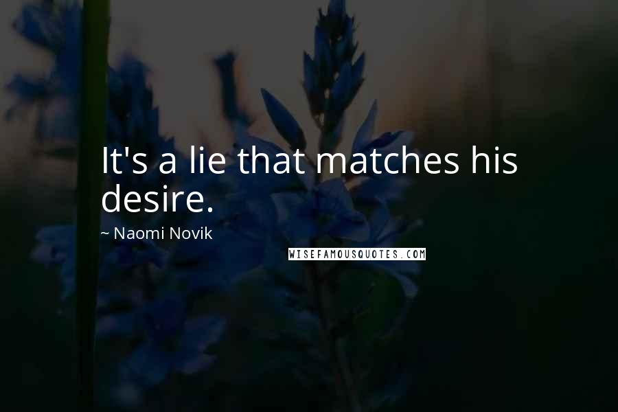 Naomi Novik Quotes: It's a lie that matches his desire.