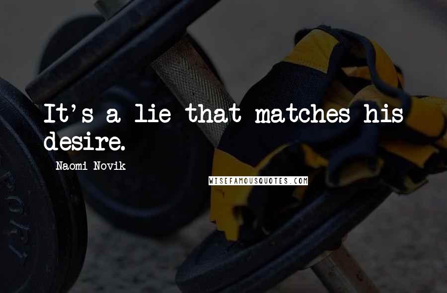 Naomi Novik Quotes: It's a lie that matches his desire.