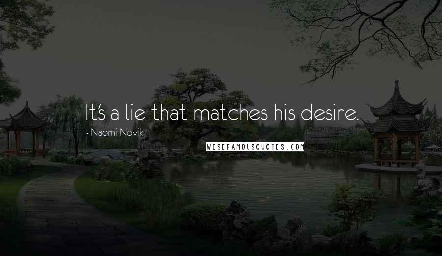 Naomi Novik Quotes: It's a lie that matches his desire.