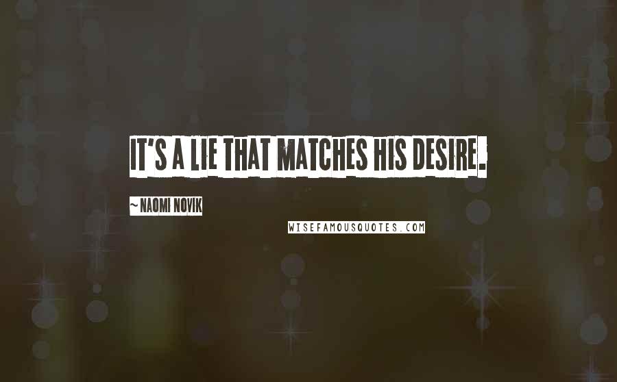 Naomi Novik Quotes: It's a lie that matches his desire.