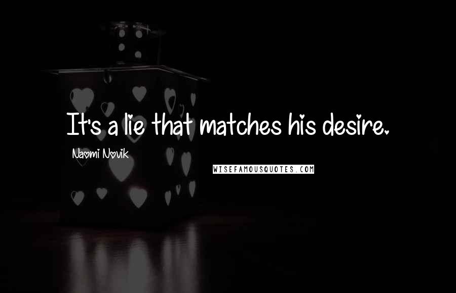 Naomi Novik Quotes: It's a lie that matches his desire.