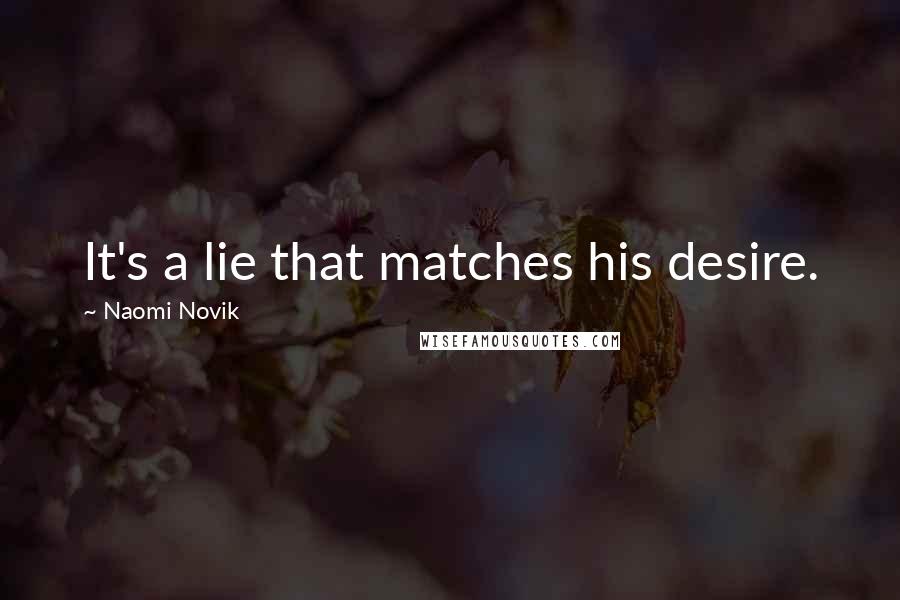 Naomi Novik Quotes: It's a lie that matches his desire.