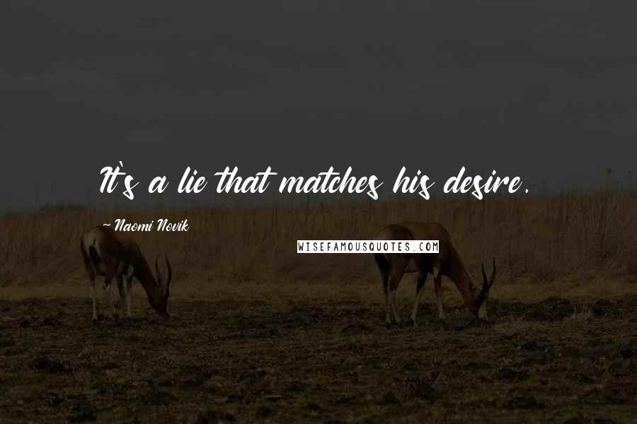 Naomi Novik Quotes: It's a lie that matches his desire.