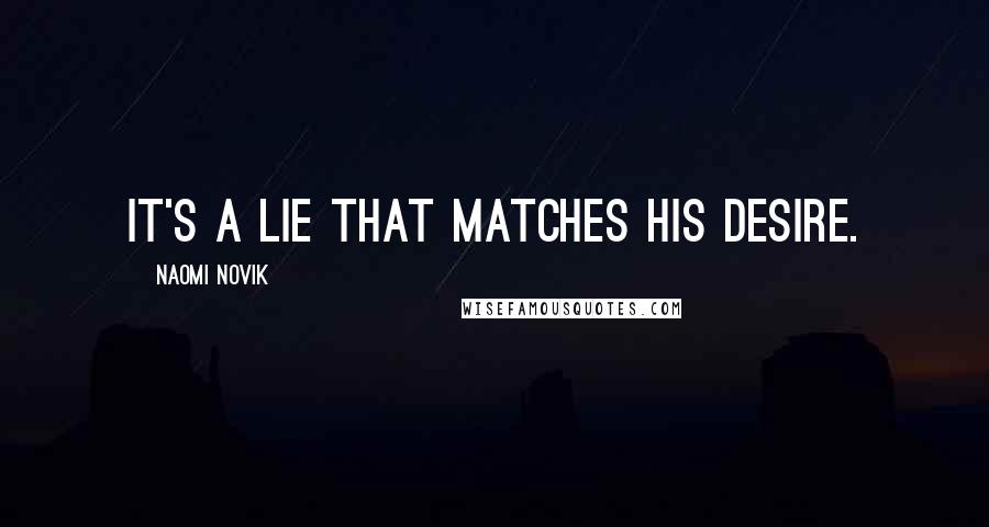 Naomi Novik Quotes: It's a lie that matches his desire.