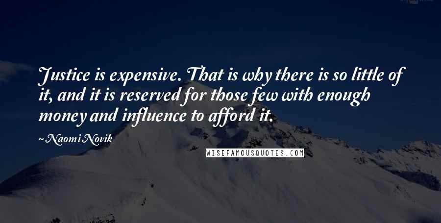 Naomi Novik Quotes: Justice is expensive. That is why there is so little of it, and it is reserved for those few with enough money and influence to afford it.