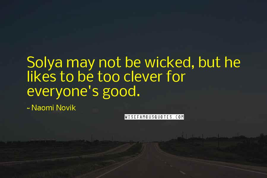 Naomi Novik Quotes: Solya may not be wicked, but he likes to be too clever for everyone's good.