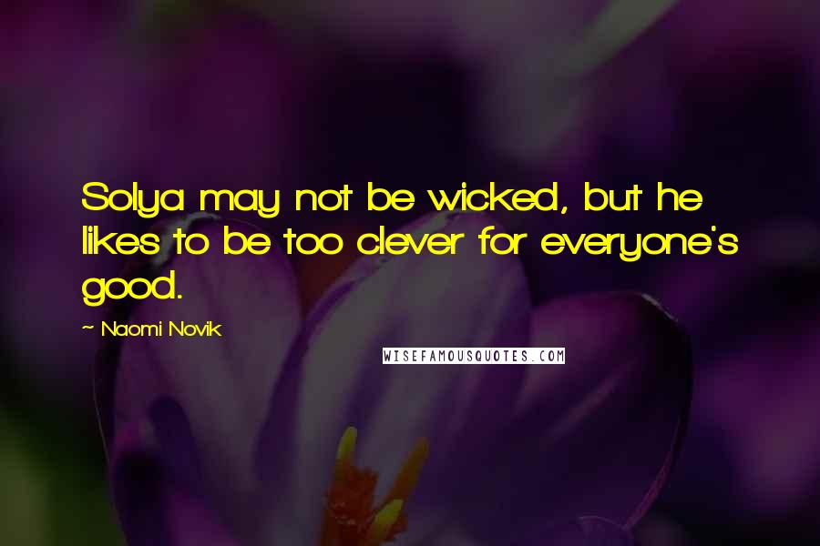 Naomi Novik Quotes: Solya may not be wicked, but he likes to be too clever for everyone's good.