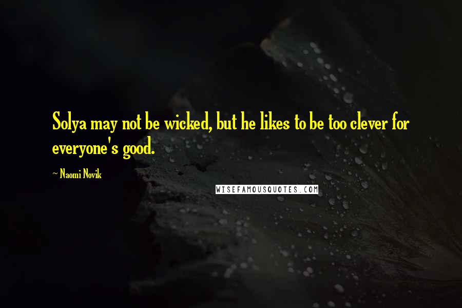 Naomi Novik Quotes: Solya may not be wicked, but he likes to be too clever for everyone's good.