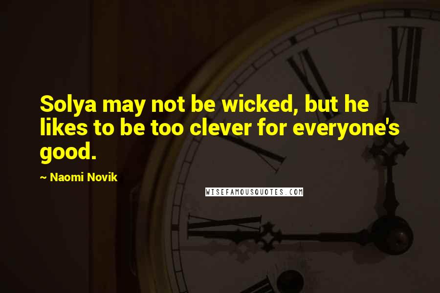 Naomi Novik Quotes: Solya may not be wicked, but he likes to be too clever for everyone's good.