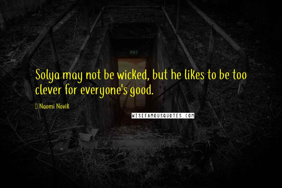 Naomi Novik Quotes: Solya may not be wicked, but he likes to be too clever for everyone's good.