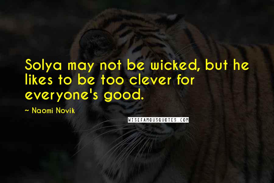 Naomi Novik Quotes: Solya may not be wicked, but he likes to be too clever for everyone's good.