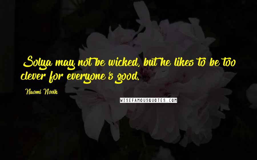 Naomi Novik Quotes: Solya may not be wicked, but he likes to be too clever for everyone's good.