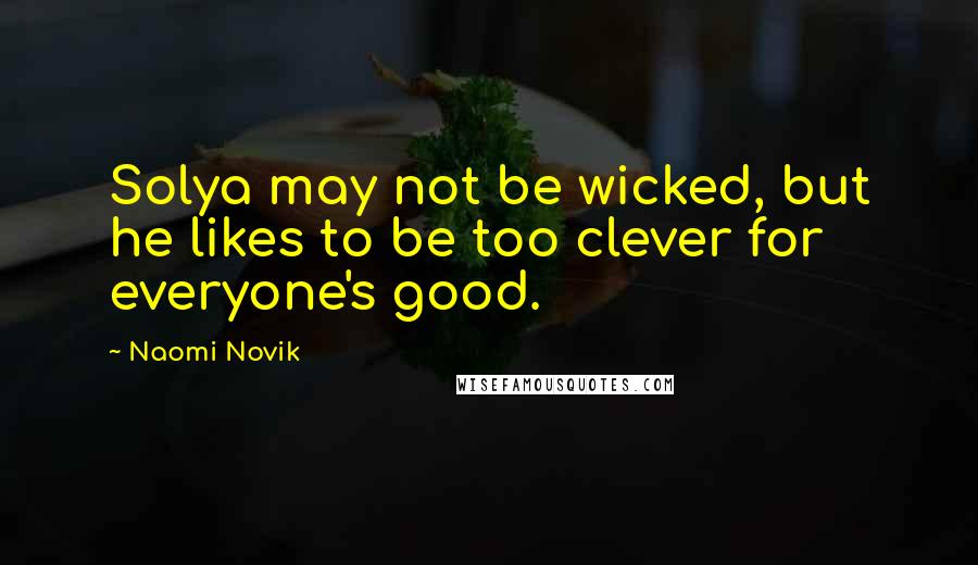 Naomi Novik Quotes: Solya may not be wicked, but he likes to be too clever for everyone's good.